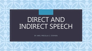 C
DIRECT AND
INDIRECT SPEECH
BY: MRS. PRECILLA C. STEPHEN
 