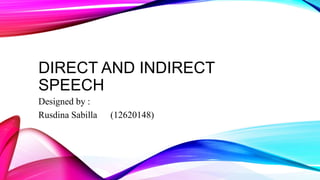 DIRECT AND INDIRECT
SPEECH
Designed by :
Rusdina Sabilla (12620148)
 