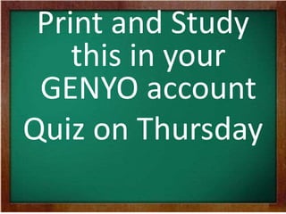 Print and Study 
this in your 
GENYO account 
Quiz on Thursday 
