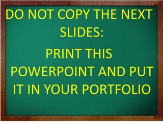 DO NOT COPY THE NEXT 
SLIDES: 
PRINT THIS 
POWERPOINT AND PUT 
IT IN YOUR PORTFOLIO 
 