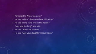 • Rama said to Arjun, “go away.”
• He said to him “please wait here till I return.”
• He said to me “who lives in this house?”
• “May you live long”, she said.
• He said “Alas! I am undone”.
• He said “May your daughter recover soon.”
 