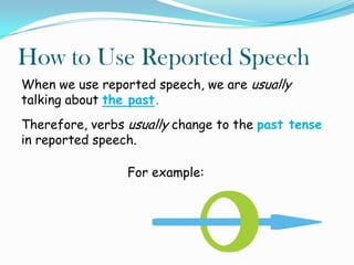 How to Use Reported Speech
When we use reported speech, we are usually
talking about the past.
Therefore, verbs usually ch...