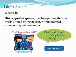 Direct Speech
What is it?
Direct/quoted speech, involves quoting the exact
words uttered by the person, within inverted
co...