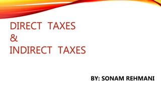 DIRECT TAXES
&
INDIRECT TAXES
BY: SONAM REHMANI
 