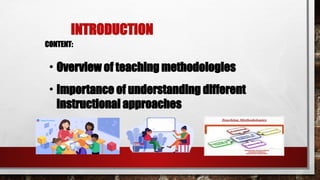 INTRODUCTION
CONTENT:
• Overview of teaching methodologies
• Importance of understanding different
instructional approaches
 
