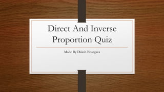 Direct And Inverse
Proportion Quiz
Made By Daksh Bhargava
 