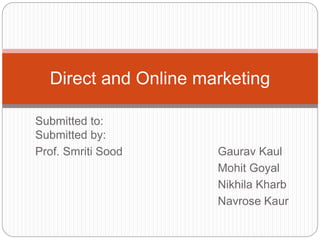Submitted to:
Submitted by:
Prof. Smriti Sood Gaurav Kaul
Mohit Goyal
Nikhila Kharb
Navrose Kaur
Direct and Online marketing
 