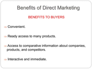 Benefits of Direct Marketing
BENEFITS TO BUYERS
 Convenient.
 Ready access to many products.
 Access to comparative inf...