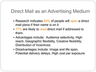 Direct Mail as an Advertising Medium
 Research indicates 84% of people will open a direct
mail piece if their name is on ...