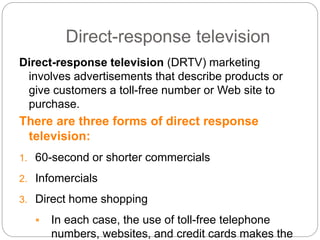 Direct-response television
Direct-response television (DRTV) marketing
involves advertisements that describe products or
g...