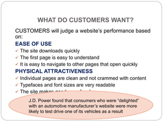 WHAT DO CUSTOMERS WANT?
CUSTOMERS will judge a website’s performance based
on:
EASE OF USE
 The site downloads quickly
 ...