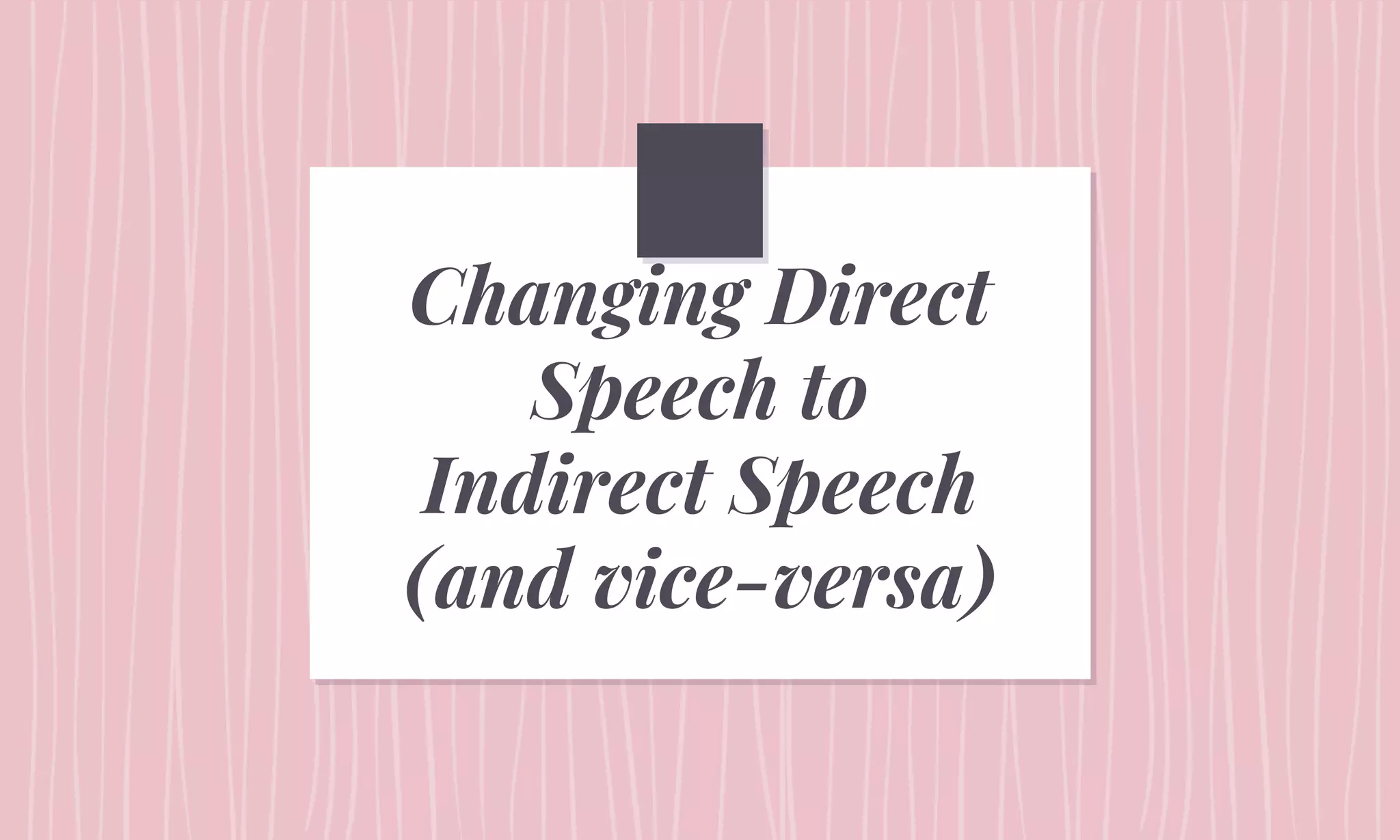 Changing Direct
Speech to
Indirect Speech
(and vice-versa)
 