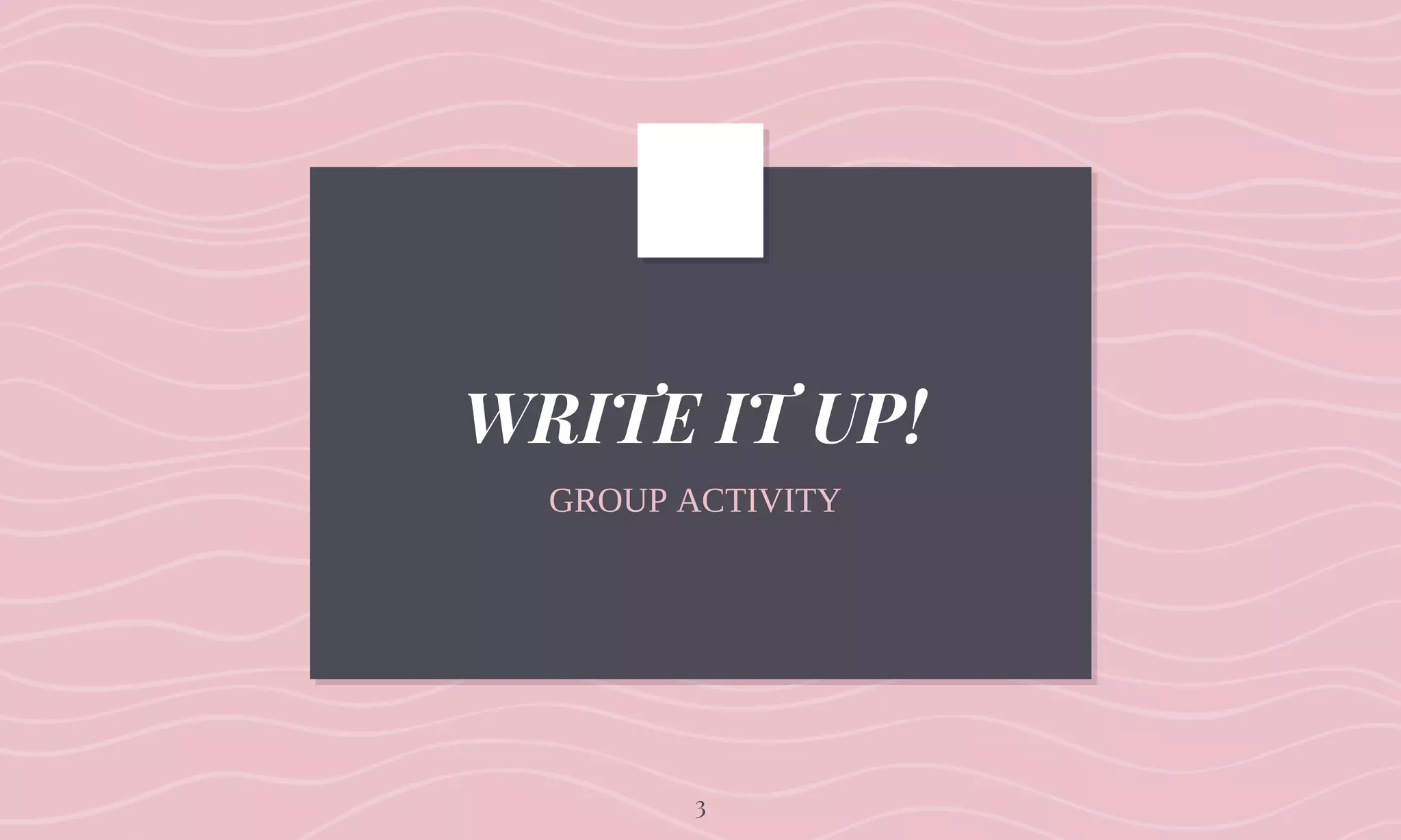 WRITE IT UP!
GROUP ACTIVITY
3
 
