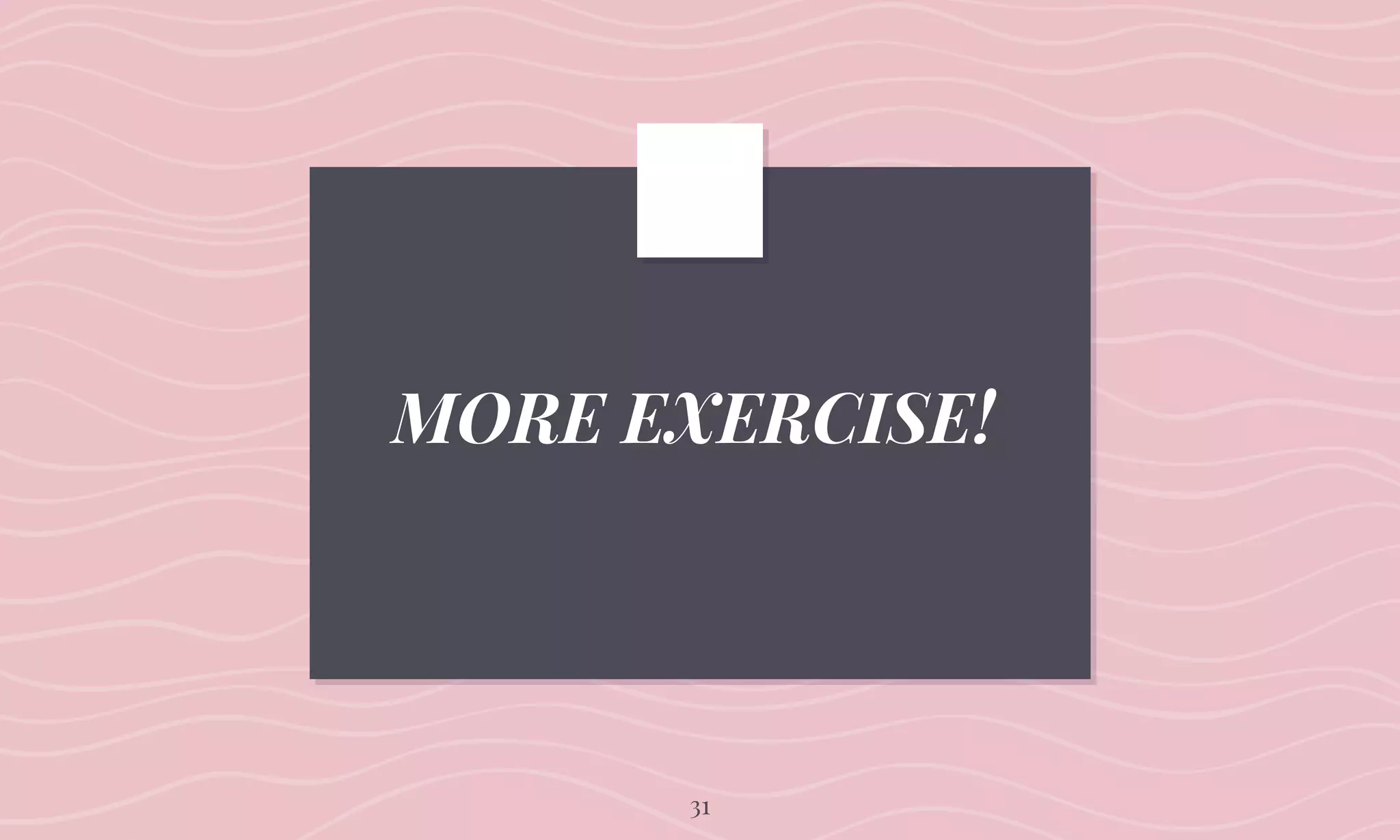 MORE EXERCISE!
31
 