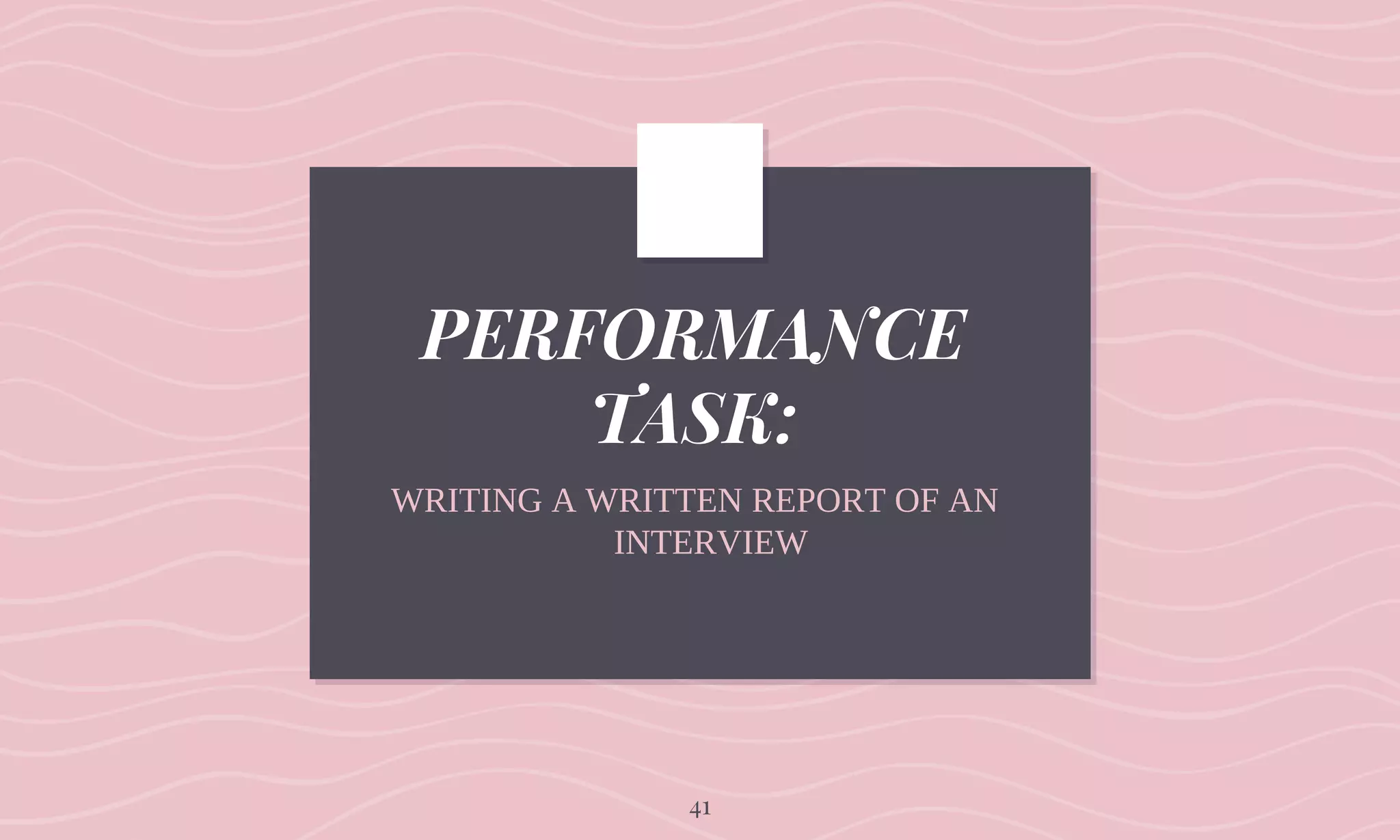 PERFORMANCE
TASK:
WRITING A WRITTEN REPORT OF AN
INTERVIEW
41
 