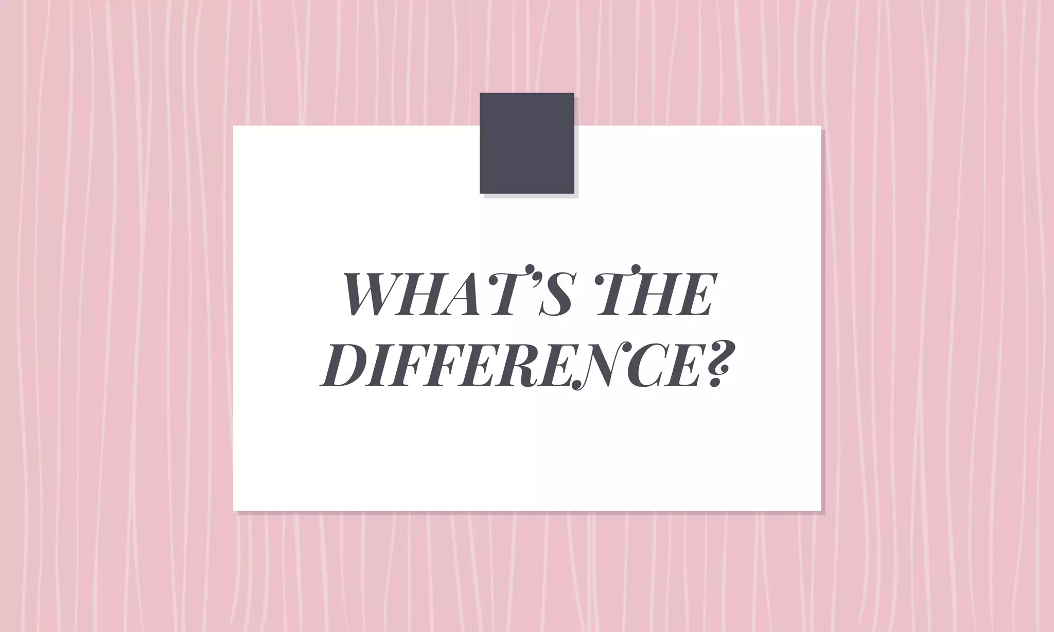 WHAT’S THE
DIFFERENCE?
 