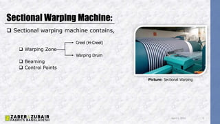 Sectional Warping Machine:
 Sectional warping machine contains,
 Warping Zone
 Beaming
 Control Points
April 5, 2022 9
Picture: Sectional Warping
Creel (H-Creel)
Warping Drum
 