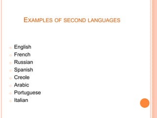 EXAMPLES OF SECOND LANGUAGES
o English
o French
o Russian
o Spanish
o Creole
o Arabic
o Portuguese
o Italian
 
