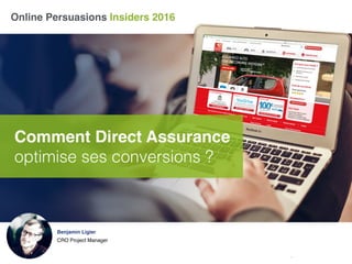 Online Persuasions Insiders 2016
Comment Direct Assurance
optimise ses conversions ?
Benjamin Ligier
CRO Project Manager
 