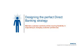 Copyright © 2014 HCL Technologies Limited | www.hcltech.com
Designing the perfect Direct
Banking strategy
Maintain customer-centricity while ensuring flexibility in
responding to changing customer preferences
 