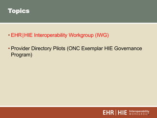 2
• EHR|HIE Interoperability Workgroup (IWG)
• Provider Directory Pilots (ONC Exemplar HIE Governance
Program)
Topics
 