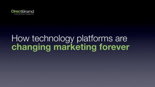 How technology platforms are
changing marketing forever
 