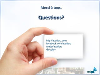 Merci à tous.

Questions?



   http://availpro.com
   facebook.com/availpro
   twitter/availpro
   Google+
    Jennifer Frederiksen
             Directora de ventas
     jfrederiksen@availpro.com
         +33 (0)1 58 62 58 15
 