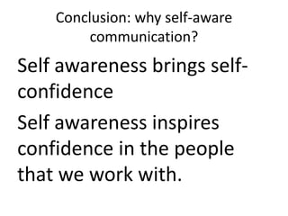 Conclusion: why self-aware
communication?

Self awareness brings selfconfidence
Self awareness inspires
confidence in the people
that we work with.

 