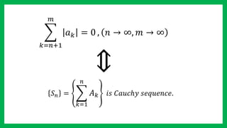 𝑘=𝑛+1
𝑚
𝑎 𝑘 = 0 , 𝑛 → ∞, 𝑚 → ∞
⇕
𝑆 𝑛 =
𝑘=1
𝑛
𝐴 𝑘 𝑖𝑠 𝐶𝑎𝑢𝑐ℎ𝑦 𝑠𝑒𝑞𝑢𝑒𝑛𝑐𝑒.
