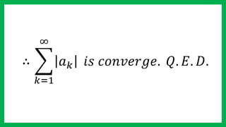 ∴
𝑘=1
∞
𝑎 𝑘 𝑖𝑠 𝑐𝑜𝑛𝑣𝑒𝑟𝑔𝑒. 𝑄. 𝐸. 𝐷.