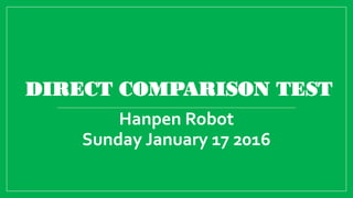 DIRECT COMPARISON TEST
Hanpen Robot
Sunday January 17 2016
 