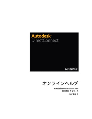 オンラインヘルプ
  Autodesk DirectConnect 2008
          2008 年 8 月リリース
                  2007 年 8 月
 