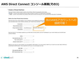 AWS Direct Connect コンソール画⾯面(その3) 
21 
別のAWSアカウントへの 
接続可能！ 
 