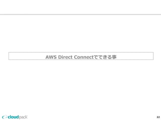 AWS Direct Connectでできる事 
22 
 
