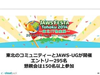 東北北のコミュニティーとJAWS-‐‑‒UGが開催 
エントリー295名 
懇親会は150名以上参加 
48 
 