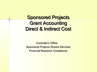 Sponsored ProjectsSponsored Projects
Grant AccountingGrant Accounting
Direct & Indirect CostDirect & Indirect Cost
Controller’s OfficeController’s Office
Sponsored Projects Shared ServicesSponsored Projects Shared Services
Financial Research ComplianceFinancial Research Compliance
 