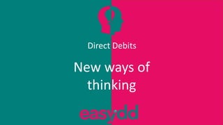 Direct Debits
New ways of
thinking
 