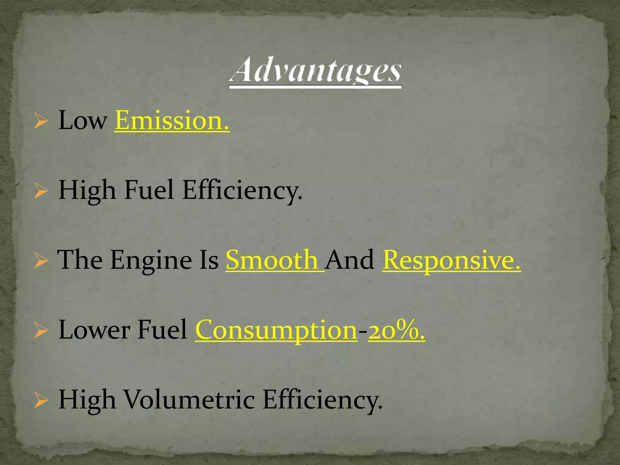  Low Emission.
 High Fuel Efficiency.
 The Engine Is Smooth And Responsive.
 Lower Fuel Consumption-20%.
 High Volumetric Efficiency.
 