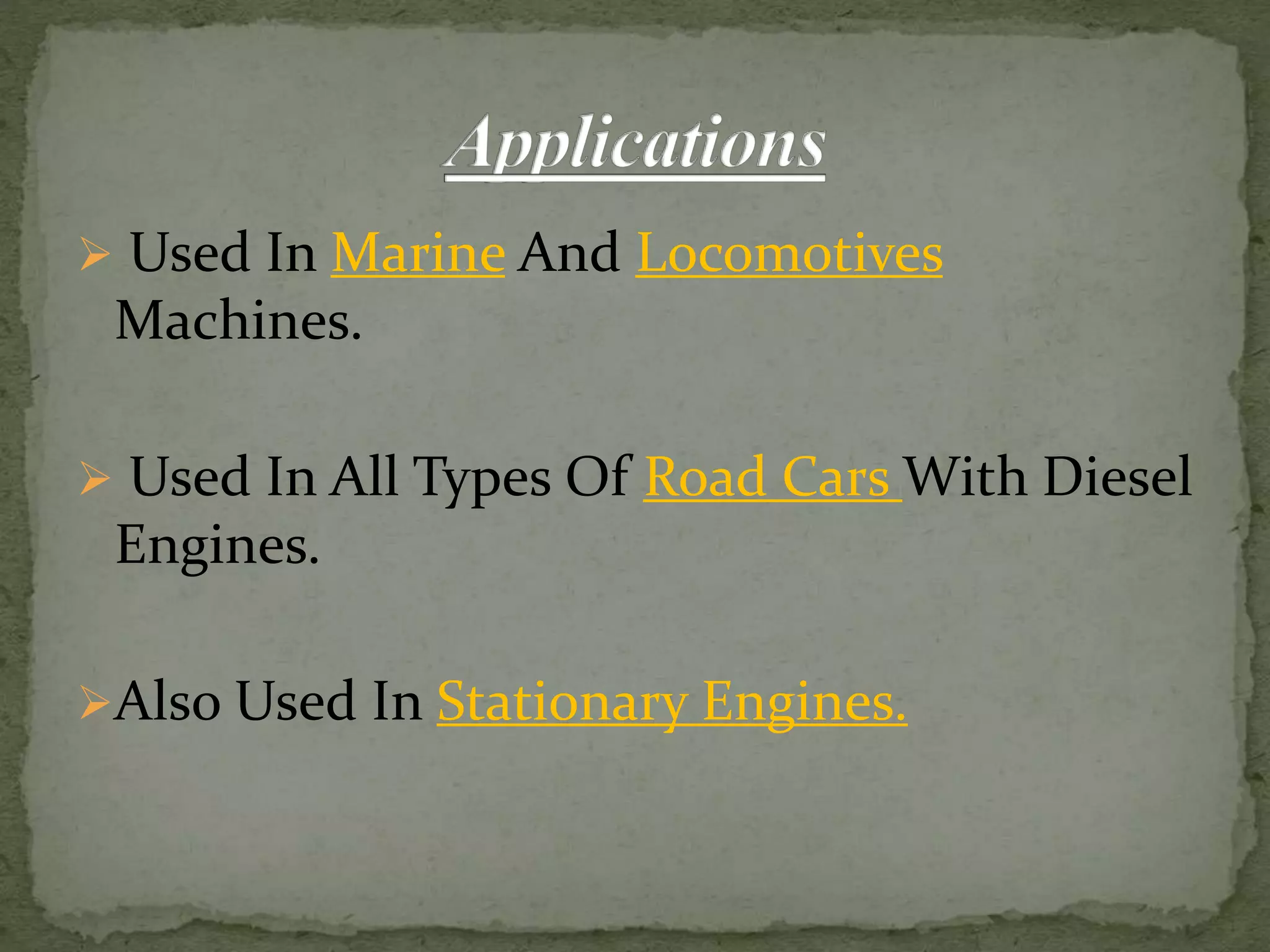  Used In Marine And Locomotives
Machines.
 Used In All Types Of Road Cars With Diesel
Engines.
Also Used In Stationary Engines.
 