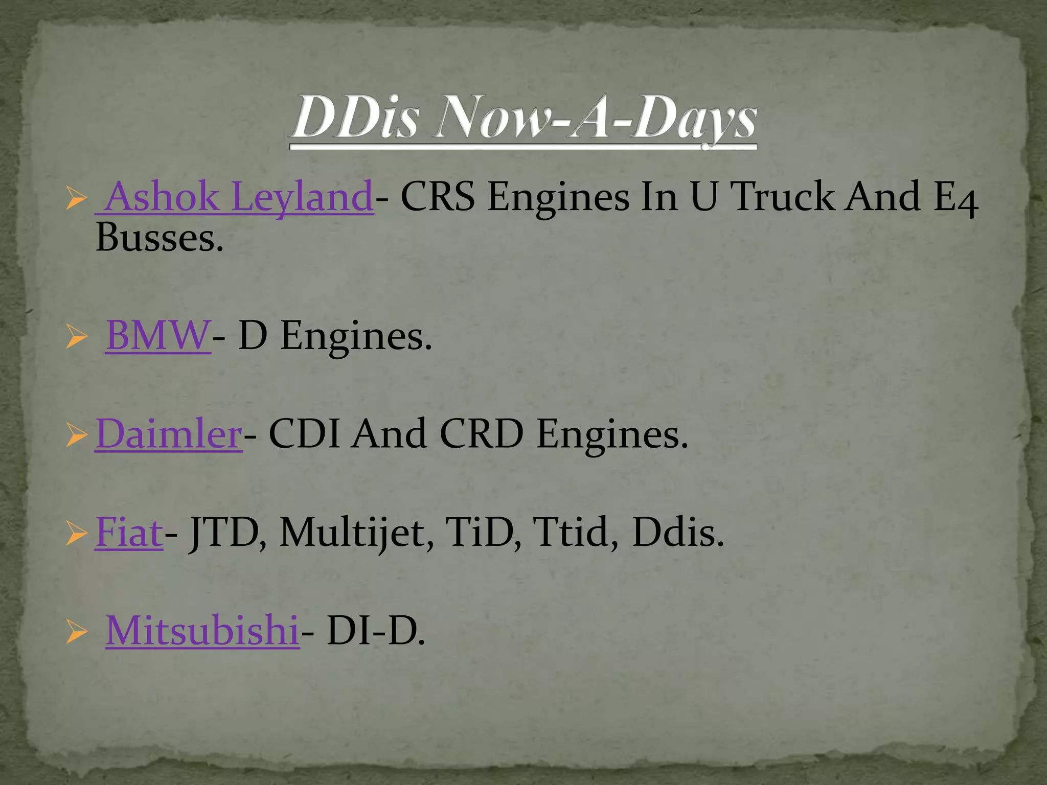  Ashok Leyland- CRS Engines In U Truck And E4
Busses.
 BMW- D Engines.
Daimler- CDI And CRD Engines.
Fiat- JTD, Multijet, TiD, Ttid, Ddis.
 Mitsubishi- DI-D.
 