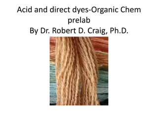 Acid and direct dyes-Organic Chem
              prelab
   By Dr. Robert D. Craig, Ph.D.
 