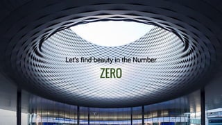 Let’s find beauty in the Number
ZERO
 