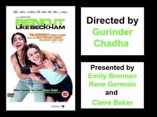 Directed by  Gurinder Chadha  Presented by  Emily Brennan Rene Germain  and   Claire Baker 