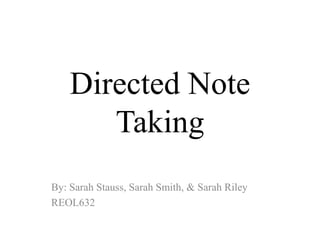 Directed Note
Taking
By: Sarah Stauss, Sarah Smith, & Sarah Riley
REOL632
 