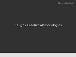 Design / Creative Methodologies
Elizabeth Taurisani
 