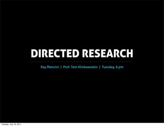 DIRECTED RESEARCH
                          Ray Mancini | Prof. Tom Klinkowstein | Tuesday, 6 pm




Tuesday, July 19, 2011
 