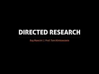 DIRECTED RESEARCH
   Ray Mancini | Prof. Tom Klinkowstein
 