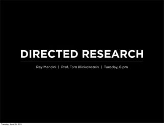 DIRECTED RESEARCH
                         Ray Mancini | Prof. Tom Klinkowstein | Tuesday, 6 pm




Tuesday, June 28, 2011
 