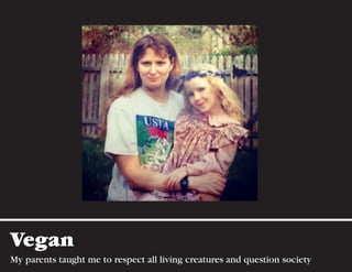 Vegan
My parents taught me to respect all living creatures and question society
 