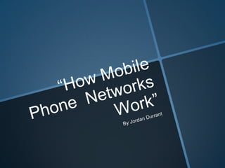 “How Mobile Phone  Networks Work” By Jordan Durrant 
